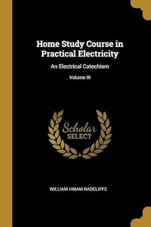 Bild des Verkufers fr Home Study Course in Practical Electricity: An Electrical Catechism Volume III zum Verkauf von moluna