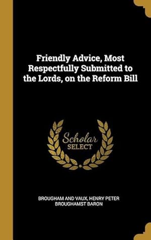 Bild des Verkufers fr Friendly Advice, Most Respectfully Submitted to the Lords, on the Reform Bill zum Verkauf von moluna