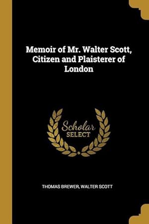 Bild des Verkufers fr Memoir of Mr. Walter Scott, Citizen and Plaisterer of London zum Verkauf von moluna