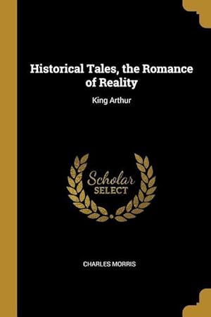 Seller image for Historical Tales, the Romance of Reality: King Arthur for sale by moluna