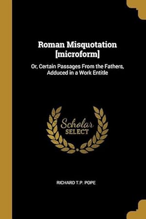 Bild des Verkufers fr Roman Misquotation [microform]: Or, Certain Passages From the Fathers, Adduced in a Work Entitle zum Verkauf von moluna