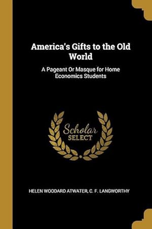 Bild des Verkufers fr America\ s Gifts to the Old World: A Pageant Or Masque for Home Economics Students zum Verkauf von moluna