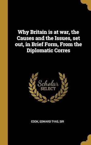 Bild des Verkufers fr Why Britain is at war, the Causes and the Issues, set out, in Brief Form, From the Diplomatic Corres zum Verkauf von moluna