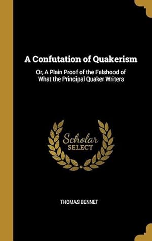 Bild des Verkufers fr A Confutation of Quakerism: Or, A Plain Proof of the Falshood of What the Principal Quaker Writers zum Verkauf von moluna