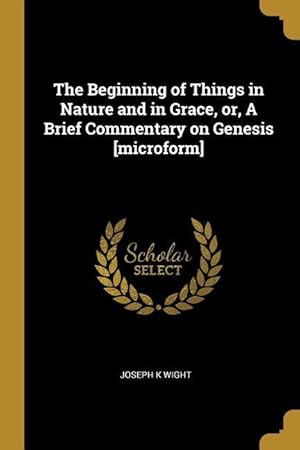 Immagine del venditore per The Beginning of Things in Nature and in Grace, or, A Brief Commentary on Genesis [microform] venduto da moluna