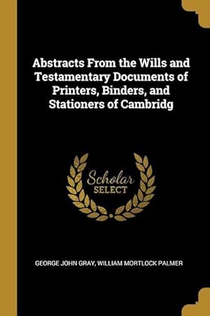 Seller image for Abstracts From the Wills and Testamentary Documents of Printers, Binders, and Stationers of Cambridg for sale by moluna