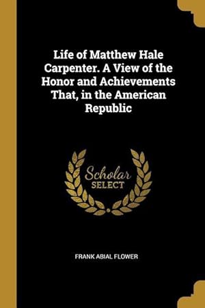 Bild des Verkufers fr Life of Matthew Hale Carpenter. A View of the Honor and Achievements That, in the American Republic zum Verkauf von moluna