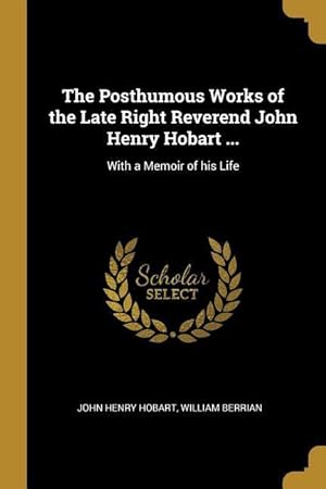 Bild des Verkufers fr The Posthumous Works of the Late Right Reverend John Henry Hobart .: With a Memoir of his Life zum Verkauf von moluna