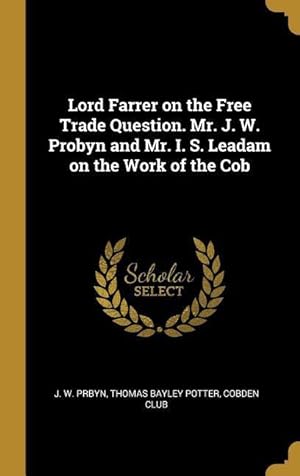 Bild des Verkufers fr Lord Farrer on the Free Trade Question. Mr. J. W. Probyn and Mr. I. S. Leadam on the Work of the Cob zum Verkauf von moluna