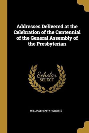 Bild des Verkufers fr Addresses Delivered at the Celebration of the Centennial of the General Assembly of the Presbyterian zum Verkauf von moluna