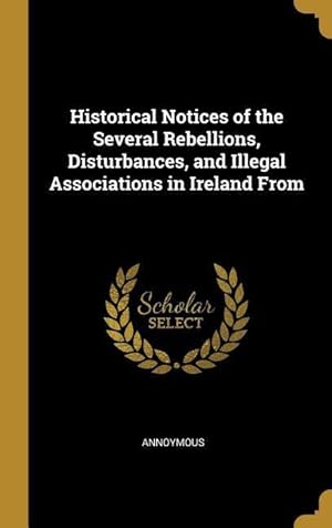 Seller image for Historical Notices of the Several Rebellions, Disturbances, and Illegal Associations in Ireland From for sale by moluna