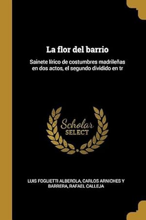Seller image for La flor del barrio: Sainete lrico de costumbres madrileas en dos actos, el segundo dividido en tr for sale by moluna