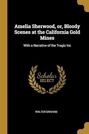 Bild des Verkufers fr Amelia Sherwood, or, Bloody Scenes at the California Gold Mines: With a Narrative of the Tragic Inc zum Verkauf von moluna