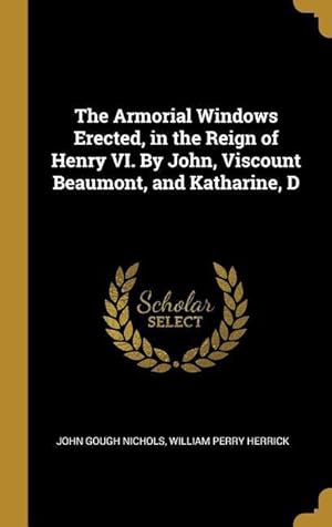 Bild des Verkufers fr The Armorial Windows Erected, in the Reign of Henry VI. By John, Viscount Beaumont, and Katharine, D zum Verkauf von moluna