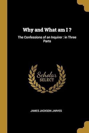 Bild des Verkufers fr Why and What am I ?: The Confessions of an Inquirer: in Three Parts zum Verkauf von moluna