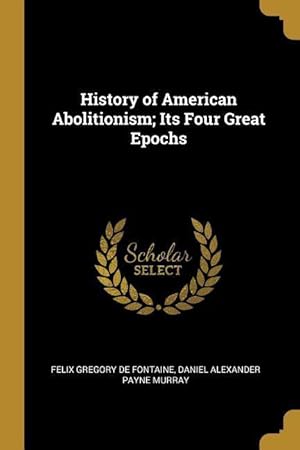 Image du vendeur pour History of American Abolitionism Its Four Great Epochs mis en vente par moluna