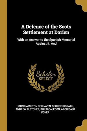 Seller image for A Defence of the Scots Settlement at Darien: With an Answer to the Spanish Memorial Against it. And for sale by moluna