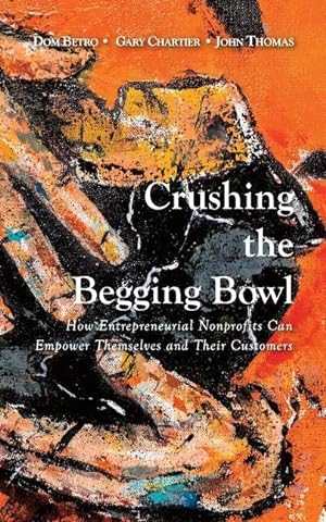 Seller image for Crushing the Begging Bowl: How Entrepreneurial Nonprofits Can Empower Themselves and Their Customers for sale by moluna