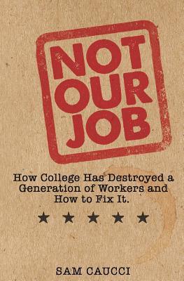 Bild des Verk�ufers f�r Not Our Job: How College Has Destroyed a Generation of Workers and How to Fix It zum Verkauf von moluna
