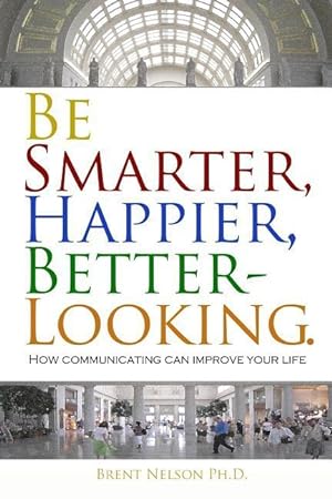 Seller image for Be Smarter, Happier, Better-Looking.: How Communicating Can Improve Your Life. for sale by moluna