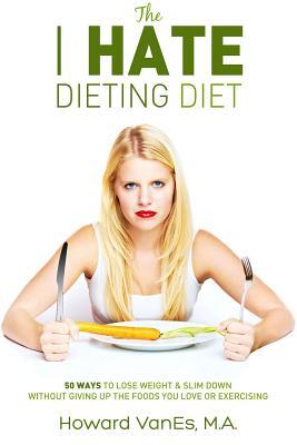 Bild des Verk�ufers f�r The I Hate Dieting Diet: How to Lose Weight and Slim Down without Giving Up the Foods You Love or Exercising zum Verkauf von moluna