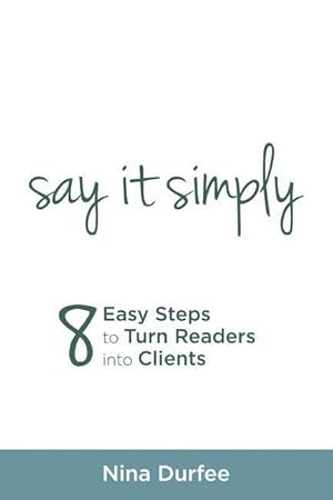 Immagine del venditore per Say it Simply: 8 Easy Steps to Turn Readers into Clients. venduto da moluna