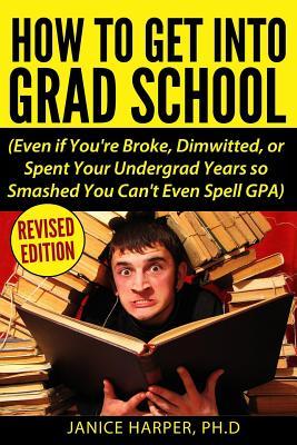 Bild des Verk�ufers f�r How To Get Into Grad School: Even if You\ re Broke, Dimwitted, or Spent Your Undergrad Years so Smashed You Can\ t Even Spell GPA zum Verkauf von moluna