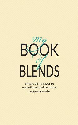 Imagen del vendedor de My Book Of Blends: Where I keep all my favorite essential oils and hydrosol blend recipes safe a la venta por moluna