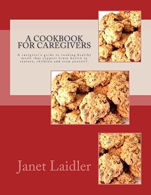 Seller image for A Cookbook for Caregivers: A caregiver\ s guide to cooking healthy meals that support brain health in seniors, children and even yourself. for sale by moluna