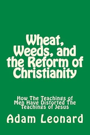 Seller image for Wheat, Weeds, and the Reform of Christianity: How The Teachings of Men Have Distorted The Teachings of Jesus for sale by moluna