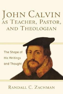 Immagine del venditore per John Calvin as Teacher, Pastor, and Theologian: The Shape of His Writings and Thought venduto da moluna