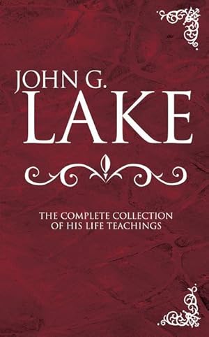 Seller image for John G. Lake: The Complete Collection of His Life Teachings for sale by moluna