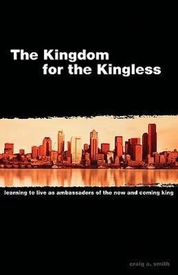 Bild des Verkufers fr The Kingdom for the Kingless: Learning to Live as Ambassadors of the Now-and-Coming King zum Verkauf von moluna
