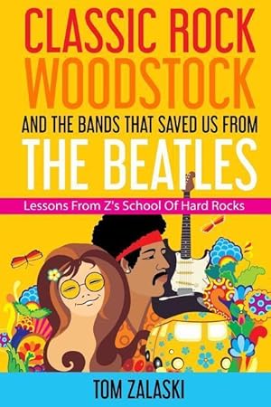 Seller image for Classic Rock, Woodstock And The Bands That Saved Us From The Beatles: Lessons From Z\ s School Of Hard Rocks for sale by moluna