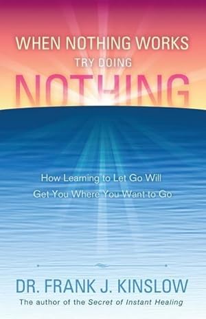 Bild des Verkufers fr When Nothing Works Try Doing Nothing: How Learning to Let Go Will Get You Where You Want to Go zum Verkauf von moluna
