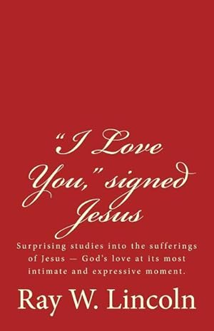 Bild des Verkufers fr I Love You,\ signed Jesus: Surprising studies into the sufferings of Jesus ? God\ s love at its most intimate and expressive moment. zum Verkauf von moluna