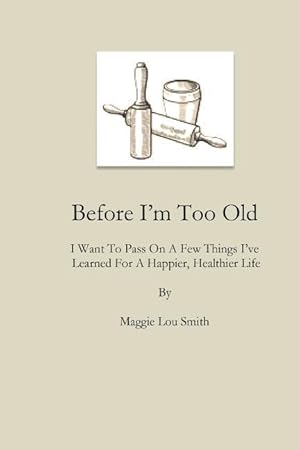 Imagen del vendedor de Before I\ m Too Old: I Want To Pass On a Few Things I\ ve Learned For a Happier, Healthier Life a la venta por moluna