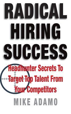 Bild des Verkufers fr Radical Hiring Success: Headhunter Secrets To Target Top Talent From Your Competitors zum Verkauf von moluna