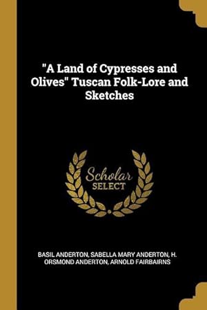 Imagen del vendedor de A Land of Cypresses and Olives Tuscan Folk-Lore and Sketches a la venta por moluna