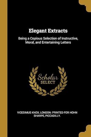 Bild des Verkufers fr Elegant Extracts: Being a Copious Selection of Instructive, Moral, and Entertaining Letters zum Verkauf von moluna