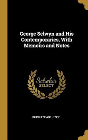 Bild des Verkufers fr George Selwyn and His Contemporaries, With Memoirs and Notes zum Verkauf von moluna