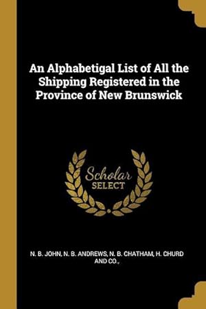 Bild des Verkufers fr An Alphabetigal List of All the Shipping Registered in the Province of New Brunswick zum Verkauf von moluna