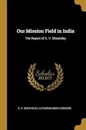 Imagen del vendedor de Our Mission Field in India: The Report of C. V. Sheatsley a la venta por moluna