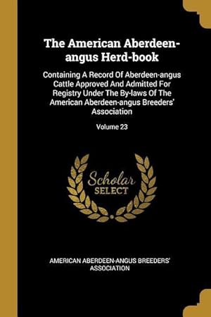 Bild des Verkufers fr The American Aberdeen-angus Herd-book: Containing A Record Of Aberdeen-angus Cattle Approved And Admitted For Registry Under The By-laws Of The Americ zum Verkauf von moluna