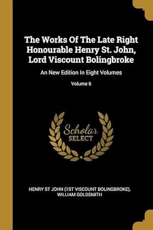 Bild des Verkufers fr The Works Of The Late Right Honourable Henry St. John, Lord Viscount Bolingbroke: An New Edition In Eight Volumes Volume 6 zum Verkauf von moluna