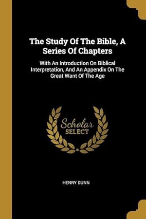 Bild des Verkufers fr The Study Of The Bible, A Series Of Chapters: With An Introduction On Biblical Interpretation, And An Appendix On The Great Want Of The Age zum Verkauf von moluna