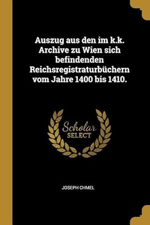 Bild des Verkufers fr Auszug aus den im k.k. Archive zu Wien sich befindenden Reichsregistraturbchern vom Jahre 1400 bis 1410. zum Verkauf von moluna