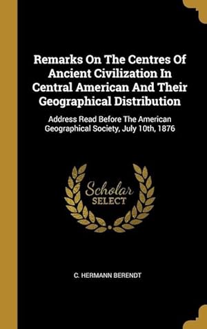 Bild des Verkufers fr Remarks On The Centres Of Ancient Civilization In Central American And Their Geographical Distribution: Address Read Before The American Geographical zum Verkauf von moluna