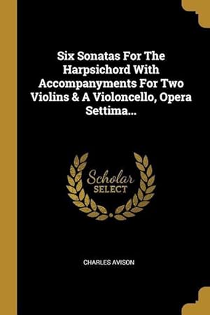 Bild des Verkufers fr Six Sonatas For The Harpsichord With Accompanyments For Two Violins & A Violoncello, Opera Settima. zum Verkauf von moluna