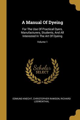 Bild des Verkufers fr A Manual Of Dyeing: For The Use Of Practical Dyers, Manufacturers, Students, And All Interested In The Art Of Dyeing Volume 1 zum Verkauf von moluna